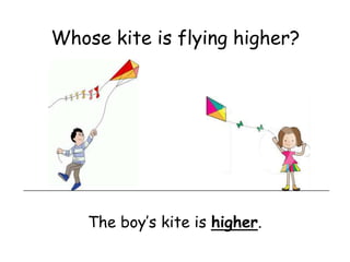 Whose kite is flying higher?




    The boy’s kite is higher.
 