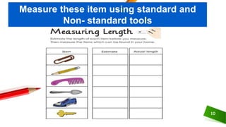 10
Measure these item using standard and
Non- standard tools
 