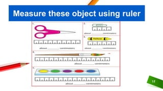 12
Measure these object using ruler
 
