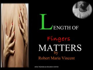 LENGTH OF
Fingers
MATTERSby
Robert Maria Vincent
ARISE TRAINING & RESEARCH CENTER
 