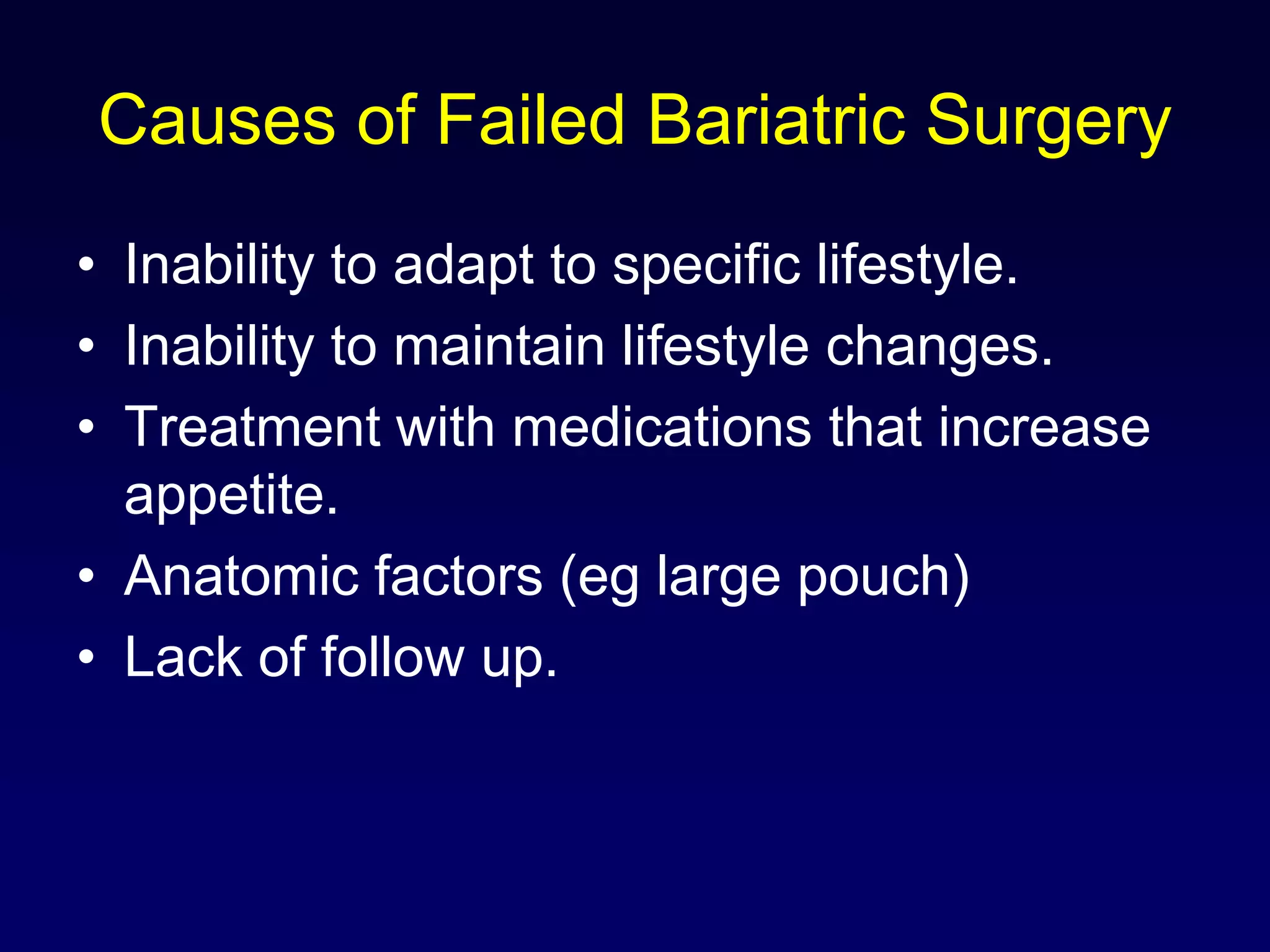 Causes of Failed Bariatric SurgeryInability to adapt to specific lifestyle.Inability to maintain lifestyle changes.Treatment with medications that increase appetite.Anatomic factors (eg large pouch)Lack of follow up.