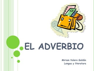 EL ADVERBIO Miriam Valero Galdón Lengua y literatura 