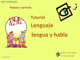 Aula multimedia Repasa y aprende Tutorial Lenguaje lengua yhabla Doble clic para empezar Un clic para avanzar Alberto Pérez 