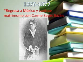 *Regresa a México y contrae
matrimonio con Carme Zayas Bazán.
 