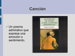 Canción

●

Un poema
admirativo que
expresa una
emoción o
sentimiento.

 