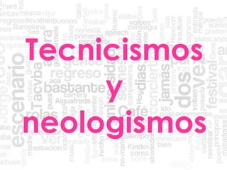 Tecnicismos
y
neologismos
 