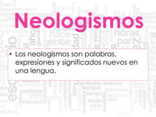 Neologismos
• Los neologismos son palabras,
expresiones y significados nuevos en
una lengua.
 