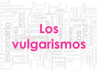 Los
vulgarismos
 