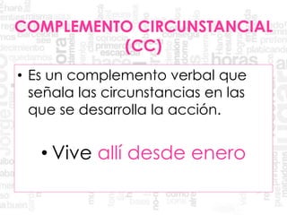 • Es un complemento verbal que
señala las circunstancias en las
que se desarrolla la acción.
• Vive allí desde enero
COMPLEMENTO CIRCUNSTANCIAL
(CC)
 