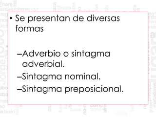 • Se presentan de diversas
formas
–Adverbio o sintagma
adverbial.
–Sintagma nominal.
–Sintagma preposicional.
 