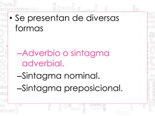 • Se presentan de diversas
formas
–Adverbio o sintagma
adverbial.
–Sintagma nominal.
–Sintagma preposicional.
 