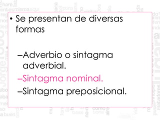 • Se presentan de diversas
formas
–Adverbio o sintagma
adverbial.
–Sintagma nominal.
–Sintagma preposicional.
 