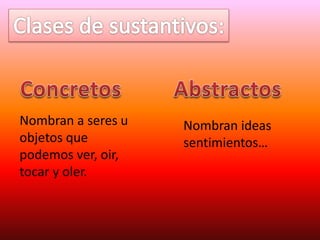 Nombran a seres u
objetos que
podemos ver, oir,
tocar y oler.
Nombran ideas
sentimientos…
 