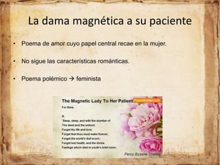 La dama magnética a su paciente
• Poema de amor cuyo papel central recae en la mujer.
• No sigue las características románticas.
• Poema polémico  feminista
 