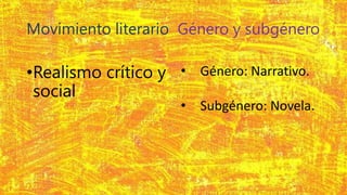 Movimiento literario Género y subgénero
•Realismo crítico y
social
• Género: Narrativo.
• Subgénero: Novela.
 