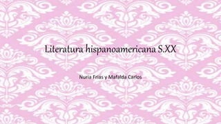 Literatura hispanoamericana S.XX
Nuria Frias y Mafalda Carlos
 