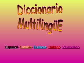 Diccionario MultilingüE Español -  Catalán -  Euskera -  Gallego -  Valenciano 