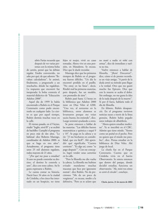 ubén Farías recuerda que      hijos ni mujer, vivió en casas        no maté a nadie ni robé con
          después de ver varias per-    tomadas. Ahora vive en una pen-       armas", dice de inmediato y suel-
          sonas con la misma bolsa      sión, en Mataderos. Se excusa.        ta su risa.
de cartón, pensó que las debían         Dice que le duele recordar.              Vuelve entonces a hablar de
regalar. Estaba convencido, no             Marengo dice que los primeros      filosofía. "¡René Descartes!",
sabe por qué, de que adentro "lle-      tiempos de Rubén en el progra-        dice, cómo si de pronto recorda-
vaban calculadoras". Se animó,          ma fueron difíciles. "Un día lo       se un viejo amigo. "A partir de la
finalmente, a preguntarle a un          encontré perdido en el pasillo.       duda armó su método para llegar
muchacho, dónde las regalaban.          ''No estoy en las listas'', decía.    a la verdad. Otro que me gustó
La respuesta que encontró fue           Rindió mal las primeras materias,     mucho fue Epicuro. Dice que
inesperada: la bolsa contenía el        pero después, fue un modelo,          con la muerte se acaba el dolor.
material didáctico de "Educación        con promedio de siete".               Sin embargo, no me gusta la idea
Adultos 2000".                             Rubén pasó hasta 12 horas en       de la nada después de la muerte".
   Aquel día de 1999 lo había           la biblioteca que Adultos 2000        Si por él fuera, hablaría todo el
encontrado a Rubén en el Parque         tiene en Díaz Velez al 4200.          día de filosofía.
Centenario como pudo encon-             "Una vez, al sentarme en la              En febrero, Rubén desapare-
trarlo en cualquier lado. Lo cier-      biblioteca, otros alumnos se          ció. En el programa tuvieron
to es que por aquel tiempo,             levantaron porque me veían            noticias suyas a través de la línea
Rubén dormía muchas veces en            sucio; bueno, los entiendo", dice.    gratuita. Rubén había pegado
la calle.                               Luego terminó ayudando a otros.       unos trabajos de albañilería.
   El viernes pasado, en el Vieytes,       Se pone entonces a hablar de          "Ahora quiero estudiar medici-
rindió "Inglés, nivel B" y se recibió   las materias. "Las difíciles fueron   na". Ya se inscribió en el CBC.
de bachiller. Cumplió el programa       matemáticas y química y saqué 9       Admite que tiene miedo. "Siento
en poco más de dos años. "Lo            y 10". Se pega en la cabeza y se      como un puñal en el pecho. Pero
habitual -dice Roberto Marengo,         ríe: "¡Y me bocharon en contabi-      no quiero que el miedo me para-
coordinador de Adultos 2000- es         lidad, que era fácil!". Ahí apren-    lice", dice. Piensa estudiar en la
que se haga en tres años".              dió qué significaba "Cuenta           biblioteca de Díaz Velez. Ahí
Actualmente, el programa tiene          corriente". "Es algo así, como ''te   juega de local.
unos 25 mil alumnos regulares,          pago después''". Con ese concep-         La charla fue en el Parque
todos mayores de 21 años.               to, logró vender unas carteritas      Centenario. Cuenta que en
   "¿Por qué me puse a estudiar?        en la calle.                          Córdoba vivía en el barrio
Si uno no puede controlar su des-          "Pero la filosofía me dio vuelta   Observatorio. Se entera entonces
tino, el destino lo controla a          la cabeza. La filosofía me hubiese    que dentro del parque, donde
uno", dice con tono calmo. Así le       evitado mandarme muchas               decidió estudiar, funciona un
gusta expresarse a Rubén.               macanas que hice por ignorante        observatorio. "Ah, mirá vos cómo
   Le cuesta contar su historia.        nomás", dice Rubén. No da pre-        se cerró el círculo", concluye.
Nació hace 34 años en la ciudad         cisiones "Me da un poco de
de Córdoba, a los cinco fue inter-      vergüenza", se excusa, medio a la
nado en un hospicio, no tiene           defensiva. "Pero ya te aclaro que       Clarín, jueves, 21 de marzo de 2002




                                                                        Lengua A • UNIDAD 1                           19
 