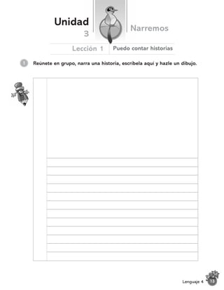 Reúnete en grupo, narra una historia, escríbela aquí y hazle un dibujo.
1
Unidad
Narremos
Lección 1
3
Puedo contar historias
13
Lenguaje 4
 