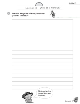 1 Haz unos dibujos de animales, coloréalos
y escribe una fábula.
Lección 3 ¿Cuál es la moraleja?
No importa si no
te sale bien, pero
inténtalo.
17
Lenguaje 4
Unidad 3
 
