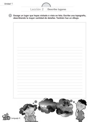 26 Lenguaje 4
Escoge un lugar que hayas visitado o visto en foto. Escribe una topografía,
describiendo la mayor cantidad de detalles. También haz un dibujo.
1
Lección 2 Describo lugares
Unidad 4
 