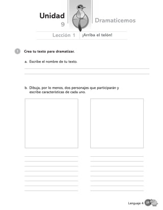 a. Escribe el nombre de tu texto.
b. Dibuja, por lo menos, dos personajes que participarán y
escribe características de cada uno.
Unidad
Dramaticemos
Lección 1
9
¬Arriba el telón!
59
Lenguaje 4
Crea tu texto para dramatizar.
1
 