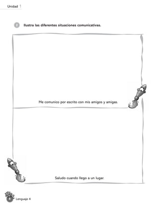 Me comunico por escrito con mis amigos y amigas.
Saludo cuando llego a un lugar.
Ilustra las diferentes situaciones comunicativas.
2
Lenguaje 4
8
Unidad 1
 