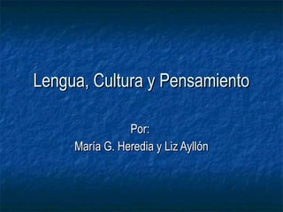 Lengua, Cultura y PensamientoLengua, Cultura y Pensamiento
Por:Por:
MarMaría G. Heredia y Liz Ayllía G. Heredia y Liz Ayllóónn
 