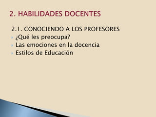2.1. CONOCIENDO A LOS PROFESORES
 ¿Qué les preocupa?
 Las emociones en la docencia
 Estilos de Educación
 