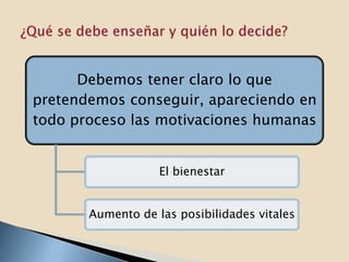 Debemos tener claro lo que
pretendemos conseguir, apareciendo en
todo proceso las motivaciones humanas


                   El bienestar


       Aumento de las posibilidades vitales
 