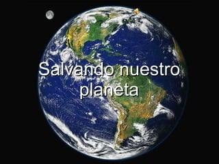 Salvando nuestro planeta 