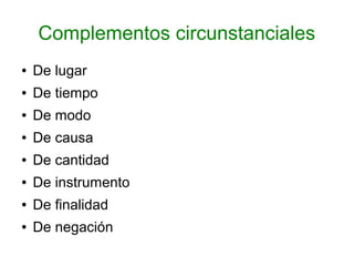 Complementos circunstanciales
●   De lugar
●   De tiempo
●   De modo
●   De causa
●   De cantidad
●   De instrumento
●   De finalidad
●   De negación
 