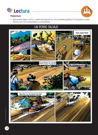 Lectura
1.	 Recuerdas algún cómic o película basada en una historieta gráfica? Comparte tu expe-
riencia con tus compañeros y compañeras
Prelectura
COMPRENSIÓN DE TEXTO
ICONOS LENGUA Y
PRODUCCIÓN DE TEXTOS REFL
LA LENGUA EN LA INTERACCIÓN
SOCIAL
VARIEDADES LINGUISTICAS
LITERATURA EN CONTEXTO
Un perro salvaje
Prohibidasureproducción
180
 