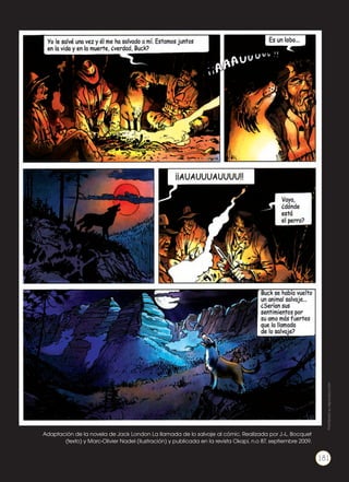 Adaptación de la novela de Jack London La llamada de lo salvaje al cómic. Realizada por J.-L. Bocquet
(texto) y Marc-Olivier Nadel (ilustración) y publicada en la revista Okapi, n.o 87, septiembre 2009.
Prohibidasureproducción
181
 
