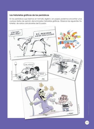 Las historietas gráficas de los periódicos
En los periódicos que leemos en formato digital o en papel, podemos encontrar unos
curiosos textos de opinión denominados historietas gráficas. Observa las siguientes his-
torietas de varios caricaturistas del Ecuador.
http://goo.gl/Cf0ldy
http://goo.gl/6p1s9z
http://goo.gl/MujX5j
http://goo.gl/zcN0vx
goo.gl/W
1J
Q
1F
Prohibidasureproducción
183
 