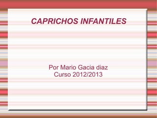 CAPRICHOS INFANTILES

Por Mario Gacia diaz
Curso 2012/2013

 