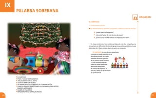 Oralidad
232 233
EL SIMPOSIO
1. Conocimientos previos
En clases anteriores, has venido participando con tus compañeros y
compañeras en diferentes técnicas de grupo (exposiciones, debates, mesas
redondas, etc.). Vas a conocer ahora lo que es un simposio.
El simposio: es una técnica grupal que
consiste en reunir expertos en un
área determinada, los cuales
exponen diversos aspectos
de un mismo tema. Durante
15 a 20 minutos disertan
sobre un punto particular
del asunto propuesto.
Al concluir el simposio, la
temática debe ser desarrollada
en profundidad.
Lee atentamente las siguientes preguntas y reflexiona sobre las mismas
	 ¿Sabes qué es un simposio?
	 ¿Has oído hablar de esta técnica de grupo?
	 ¿Crees que se podría realizar un simposio en el aula?
IX
PALABRA SOBERANA
El Simposio
Pinos y juguetes navideños
Dialogando con el texto
¿Qué escribir? Un relato
La democracia y los medios de comunicación
Campos léxicos venezolanos en palabras compuestas,
siglas y acrónimos
Clases de palabras
Reflexión final sobre la unidad
 