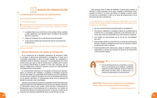 MEDIOS DE COMUNICACIÓN
240 241
LA DEMOCRACIA Y LOS MEDIOS DE COMUNICACIÓN
Piensa en la democracia y los medios de comunicación
1. Conocimientos previos
Laspreguntasquevasaleeracontinuacióndebenorientartusreflexiones
sobre los medios de comunicación y la democracia. Organiza tus ideas y
prepárate para dar tu opinión.
	 La palabra democracia viene de las raíces griegas: demos (pueblo)
y cratos (gobierno), ¿qué significa para ti el gobierno del pueblo?
Razona tu respuesta.
	 ¿Todos los habitantes de un país forman parte del pueblo?
	 ¿Crees que los medios de comunicación ejercen una función en
la democracia?
2. Lee con atención la información que aparece a continuación. Reflexiona
sobre su contenido.
Nuestra democracia y los medios de comunicación
En la Constitución de la República Bolivariana de Venezuela (1999),
se consagra la democracia participativa y protagónica. A través de la
comunidad organizada, se ejerce el poder popular, los ciudadanos y
ciudadanas tienen el derecho a participar y ser protagonistas en la toma
de decisiones que rigen la vida de nuestro país. A medida que se avanza
en la práctica democrática, el pueblo se hace más conocedor de sus
deberes, obligaciones y derechos. Aprende a asumir con responsabilidad
su protagonismo en la sociedad.
En constituciones anteriores se consagraba la democracia represen-
tativa. Los derechos del ciudadano o ciudadana, se limitaban al ejercicio
del voto para elegir a las autoridades de los poderes ejecutivo y legislativo,
a nivel nacional y regional. Al pueblo, casi no se le consultaba para la toma
de las grandes decisiones. El representante electo tenía la potestad de
decidir sin consultar a las comunidades.
Paraquesuparticipaciónseaefectiva,elpueblonecesitaestarinformado
y además debe tener la posibilidad de comunicarse con rapidez y eficiencia.
La información sobre lo que sucede a nivel nacional e internacional es
fundamental para el funcionamiento de la democracia. Los medios de
comunicación ejercen una importante función social, pero el éxito de sus
funciones comunicativas depende del buen uso que de ellos se haga.
Toda persona tiene el deber de defender la democracia, respetar el
derecho a la libre expresión de las ideas, respaldar la información veraz,
repudiar la mentira y el rumor que falsean la realidad y atentan contra
la moral de la comunidad. La ética es el norte de la democracia y de la
formación del nuevo republicano.
Interpreta: “MoralylucessonlospolosdeunaRepública,
moral y luces son nuestras primeras necesidades…”
Simón Bolívar - Discurso de Angostura (1819)
3. Lee atentamente las siguientes preguntas relacionadas con el texto
anterior. Razona cuidadosamente las respuestas. Intercambia ideas con tus
compañeros y compañeras:
	 ¿En qué consiste la democracia participativa y protagónica?
	 ¿Por qué los ciudadanos y ciudadanas deben ser protagonistas en
el devenir de su comunidad y participar en las decisiones que se
toman para orientar el desarrollo de su vida? Razona tu respuesta.
	 ¿Los medios de comunicación son la voz de las comunidades?
¿por qué?
	 ¿Qué sucede cuándo los redactores de un medio de comunicación
mienten o falsean la realidad en función de sus intereses, al ofrecer
la información o dar su opinión?
	 El funcionamiento de la democracia, ¿exige un respeto a las leyes,
reglamentos y normas que orientan los procesos de información
y comunicación? Explica.
	 Con la participación de tus compañeros y compa-
ñeras y la orientación de tu profesor o profesora,
organiza una Mesa Redonda donde se realice un
intercambio de ideas sobre: la democracia y la
moral de la información y la comunicación.
AA
ctividad
 