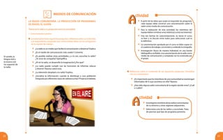 23
MEDIOS DE COMUNICACIÓN
22
1. Conocimientos previos
	 Leeatentamentelassiguientespreguntas,reflexionasobresucontenido,
y al responderlas, prepárate para intercambiar ideas con los integrantes
de tu equipo de trabajo:
LA RADIO COMUNITARIA. LA PRODUCCIÓN DE PROGRAMAS
DE RADIO, EL GUIÓN
Piensa en la radio y su proyección hacia la comunidad
	 ¿La radio es un medio que facilita la comunicación a distancia? Explica.
	 ¿Es el medio de comunicación más usado? Comenta.
	 ¿Es posible realizar otras actividades, y a la vez, escuchar la radio?
¿Te sirve de compañía? Ejemplifica.
	 ¿Al oír la radio, se desarrolla la imaginación?¿Por qué?
	 ¿La radio puede cumplir con las funciones de informar, educar
y divertir? Razona sobre esto.
	 ¿La televisión desplazó a la radio? Explica.
	 ¿Socializa la información cuando la distribuye a una población
integrada por diferentes tipos de radioescuchas? Propicia el debate.
	 A partir de las ideas que surjan al responder las preguntas,
cada equipo debe construir una caracterización sobre la
radio como medio de comunicación.
	 Para la realización de esta actividad, los miembros del
equipodebennombrarun(a)relator(a)yun(a)secretario(a).
	 Una vez hechas las caracterizaciones, se reúne el curso,
se leen y se discute entre todos para seleccionar cuál es
la definitiva.
	 La caracterización aprobada por el curso se debe copiar en
el cuaderno de trabajo, con esmero y cuidando la ortografía.
	 Investigación: Busca de manera individual, en una fuente
bibliográfica confiable, una caracterización de la radio como
medio de comunicación y compárala con la construida por
el grupo.
	 Reflexiona sobre el contenido de las siguientes preguntas. Discútelas
con tus compañeros:
	 Investigalosnombresdelasradioscomunitarias
de tu entorno y otras regiones adyacentes.
	 Selecciona una de las radios y escúchala. Trata
de precisar qué tipo de programa presenta.
	 ¿Esimportantequelosmiembrosdeunacomunidadsemantengan
informados de lo que acontece en ella? Razona.
	 ¿Has oído alguna radio comunitaria de la región donde vives? ¿Cuál
o cuáles?
El sonido, la
lengua oral y
la música son
los soportes de
la radio.
AA
ctividad
AA
ctividad
 