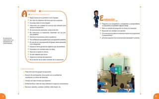 5958
A través de las
exposiciones nos
apropiamos de
conocimientos.
Vamos a hacer una exposición
	 Título de la técnica grupal: la exposición.
	Número de participantes: de acuerdo con la cantidad de
estudiantes (a criterio del docente).
	 Tiempo útil: diez minutos por expositor.
	Ambiente físico: salón de clase, biblioteca o espacios comunitarios.
	Recursos: pizarrón, cartelera, rotafolio, video beam, etc.
2. Recomendaciones
	 Pregunta a tus compañeros y compañeras si comprendieron
tu exposición y si quedaron algunas dudas.
	 Abre un compás de preguntas en torno a lo expuesto.
	 Responde con claridad a los oyentes.
	 ¿Túcreesquelaaudienciamantuvointerésenlaexposición
o exposiciones?
	 ¿El tema expuesto fue correctamente abordado? Comenta.
	 Elige el tema con tu profesor o con el grupo.
	 Ten claro los objetivos del tema que vas a exponer.
	 Investiga sobre el tema elegido.
	 Selecciona con cuidado los recursos que utilizarás para
apoyar tu exposición.
	 Al momento de expresarte, cuida tu dicción.
	 No memorices tu exposición. Exprésate con tus pro-
pias palabras.
	 Domina el nerviosismo ante la audiencia.
	 Tenconfianzaenquepuedeshacerunaexposiciónexcelente.
	 En caso de ser una exposición de grupo, debes presentar
a los integrantes.
	 Esboza en forma general los objetivos que desarrollarás.
	 Puntualiza con claridad todas tus ideas.
	 Trata de no repetir lo mismo.
	 Sé más hablante que lector.
	 Organiza tu tiempo de exposición.
	 No te desvíes de las ideas centrales de tu exposición.
EEvaluación
AA
ctividad
 
