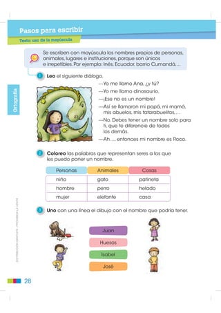 Pasos para escribir
                                                                é     d l    t ntivo
                                                        Texto: género del sustantivo


                                                                     Los sustantivos pueden ser masculinos o femeninos.

                                                                 3    Nombro los sustantivos representados y los clasifico
                                                                      según su género.
Elementos de la Lengua




                                                                 Masculino                         Femenino




                                                                     Algunos sustantivos femeninos terminan en “a”
           ',675,%8,Ï1 *5$78,7$  352+,%,'$ /$ 9(17$




                                                                     y algunos sustantivos masculinos terminan en “o”.
                                                                     Por ejemplo: niño - niña.

                                                                 4    Escribo el masculino de las palabras.


                                                                 loca                     chancha                ñaña

                                                                 perra                    abuela                 lora


                                                                  gata                    pájara                 tía

                                                          24
 