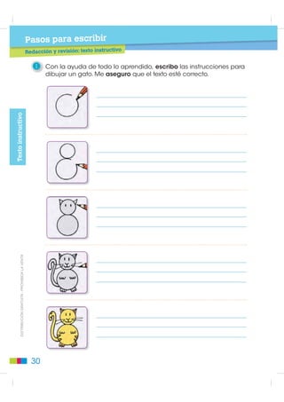 Pasos para escribir
                                                                é     d l    t ntivo
                                                        Texto: género del sustantivo

                                                                      Cuando es necesario especificar el sexo de los animales
                                                                      que se nombran con la misma palabra, se añade la palabra
                                                                      macho o hembra. Ejemplo: jirafa macho - jirafa hembra.

                                                                 9     Especifico el género de la palabra que nombra el dibujo.
Elementos de la Lengua




                                                                      Para saber el género de los sustantivos, puedo anteponer las
                                                                      palabras “el” o “la” y comprobar si concuerda con el sustantivo.

                                                                 10    Clasifico las palabras según el género anteponiendo “el” o “la”.

                                                                 • silla       • luna      • esfero   • mochila • casa      • queso


                                                                  Masculino                           Femenino
           ',675,%8,Ï1 *5$78,7$  352+,%,'$ /$ 9(17$




                                                                      Algunos sustantivos pueden ir acompañados tanto de “el” como
                                                                      de “la”, y ambas formas son correctas.

                                                                 11    Dibujo el objeto y escribo “el” o “la”.



                                                                                       •     mar                       •      sartén



                                                          26
 