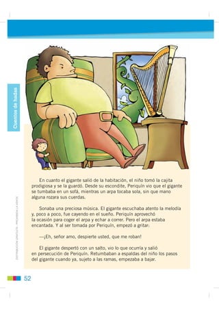 Pasos para leer
                                            Prelectura: elementos paratextuales

                                               1   Observo la carátula y realizo las actividades.

                                                                                   • Escribo lo que observo en la portada.


                                                   Las habichuelas
                                                        mágicas
                                                         Hans Christian And
                                                              Chr an
                                                               hristi      e n
                                                                            erse




                                                                                   • Con esta información, escribo de qué
                                                                                     se trata la lectura.




                                              • Escribo: ¿Qué información me da el título?




                                               2   Imagino un poder mágico que quisiera que tuvieran estos frijoles
',675,%8,Ï1 *5$78,7$  352+,%,'$ / 9(17$




                                                   o habichuelas. Comento con mi pareja.
                                  /$




                                                                                                ¿Quisieras saber
                                                                                             cuán mágicos son estos
                                                                                                frijoles? Te invito
                                                                                                       a leer.




                                              48
 