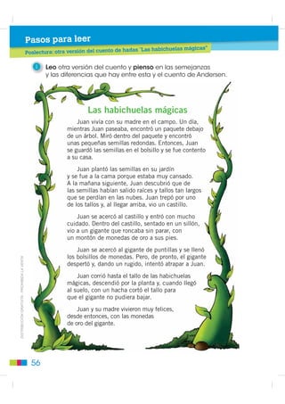 Cuentos de hadas




                                                             En cuanto el gigante salió de la habitación, el niño tomó la cajita
                                                         prodigiosa y se la guardó. Desde su escondite, Periquín vio que el gigante
                                                         se tumbaba en un sofá, mientras un arpa tocaba sola, sin que mano
                                                         alguna rozara sus cuerdas.
       ',675,%8,Ï1 *5$78,7$  352+,%,'$ /$ 9(17$




                                                             Sonaba una preciosa música. El gigante escuchaba atento la melodía
                                                         y, poco a poco, fue cayendo en el sueño. Periquín aprovechó
                                                         la ocasión para coger el arpa y echar a correr. Pero el arpa estaba
                                                         encantada. Y al ser tomada por Periquín, empezó a gritar:

                                                            —¡Eh, señor amo, despierte usted, que me roban!

                                                             El gigante despertó con un salto, vio lo que ocurría y salió
                                                         en persecución de Periquín. Retumbaban a espaldas del niño los pasos
                                                         del gigante cuando ya, sujeto a las ramas, empezaba a bajar.



                                                    52
 