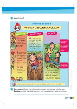 YDULDV YHFHV DO GtD FRQ                            $QWH FXDOTXLHU GXGD R FRQVXOWD
                                                              MDEyQ R DOFRKRO HQ JHO                            FRPXQtTXHVH FRQ HO 2



                                                 2   Escribo la respuesta.
',675,%8,Ï1 *5$78,7$  352+,%,'$ /$ 9(17$




                                                        ¿Con qué intención escribieron las personas este cartel?



                                                 3   Escribo con mi pareja cuatro temas más, que creemos
                                                     que es importante comunicar
                                                     a través de carteles.              Buen Vivir

                                                                                                                    La información presente en carteles,
                                                                                                                afiches y señalización vial buscan la
                                                                                                                protección de las personas y la prevención
                                                                                                                de accidentes, procurando una mejor
                                                                                                                calidad de vida.


                                               158
 