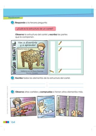 Rasgos de la cara

 Ojos:                • almendrados
 • saltones           • bizcos
 • redondos           • rasgados…
 Hocico:              • fuerte
 • cuadrado           • delgado...
 Orejas:              • puntiagudas
 • paradas            • caídas
 • gachas             • dobladas…

     Otros detalles

 Cola: • larga • peluda • corta...
 Pelo: • largo • corto

Escribo las oraciones para el cartel sobre el perro.




 2    Respondo a la segunda pregunta:            Para todas las personas
                                                 que pasan por mi barrio.
        ¿Para quiénes escribo el cartel?

      Las oraciones deben ser sencillas y
      muy claras para que todos las puedan                                  ',675,%8,Ï1 *5$78,7$  352+,%,'$ /$ 9(17$
      entender..

      Uno con las palabras “y”, “también”,
      “además”.las oraciones que escribí
      sobre el perro.




                                                                     163
 