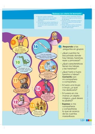 6
                                                      BL
                                                           OQUE
                                                                     ¡Los cuentos maravillosos!
                                                                     Propósito: Desarrollar la comunicación oral de los estudiantes para que expresen sus ideas y pensa-
                                                                     Objetivo del bloque: Comprender, analizar sus opiniones y reflexionar sobre su lengua. Se pretende,
                                                                     mientos, lo que les permitirá enriquecer y producir cuentos maravillosos diversos y apropiados con
                                                                     además acercar a los estudiantes, de manera lúdic, a la reflexión semántica, léxica, sintáctica y
                                                                     la especificidad literaria para conocer, valorar, disfrutar y criticar desde la expresión artística.
                                                                     fonológica de la lengua castellana.

                                                      Pasos para hablar y escuchar

                                                            1     Leo las instrucciones y salvo
                                                                  a la princesa que está prisionera.
                                                                                                                                                  8
Lectura de imágenes




                                                                                                    Salida
                                                                                                                                                     Pisaste la cola
                                                                                                                                                  del gato de la bruja.
                                                                                                                                                    Espera un turno.



                                                                                                                            7
                                                           Instrucciones
                                                                                                                                    Encontraste
                                                           • Poner las fichas                                                 la lámpara maravillosa.
                                                                                                                                Juega otra vez más.
                                                             en el casillero de
                                                             salida.                          1
                                                           • Lanzar el dado                          ¡Vamos a
                                                                                                salvar a la princesa!
                                                             por turnos.                            Avanza al #5.                      6
                                                           • Avanzar
                                                             el número

                                                                                                         ?
                                                                                                                                      Prueba: sácale
                                                             de casilleros                                                            un pelo al león
                                                                                                                                     Pierdes un turno.
                                                             indicados.
                                                                                                2
         ',675,%8,Ï1 *5$78,7$  352+,%,'$ /$ 9(17$




                                                           • Seguir                                 Sabes que Christian
                                                             las indicaciones                     Andersen fue un escritor
                                                             que están                             de cuentos de hadas.
                                                                                                    Juega una vez más.                         5
                                                             escritas en
                                                             el casillero
                                                                                                                                                      ¡Yo soy
                                                             al que se llega.                                                                      tu ayudante!

                                                           • ¡Gana el primero
                                                             que salva a                             3
                                                             la princesa!                                                          4
                                                                                                        Te han engañado.
                                                                                                                                            El ogro
                                                                                                         Espera un turno.
                                                                                                                                       te puede comer.
                                                                                                                                         Regresa al #3.



                                                        188
 