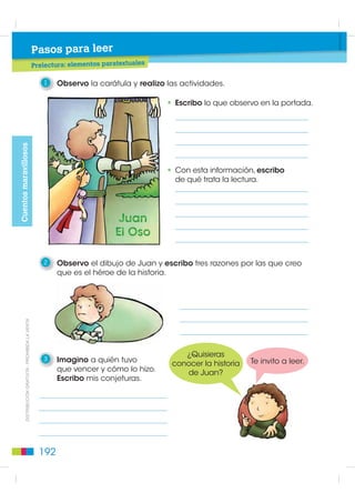 3   Ordeno las ideas según la estructura del cuento.


                 Situación inicial




                                                                                           Ejecución
                 Conflicto




                 Desarrollo de las acciones:




                 Desenlace y final:




                                          Buen Vivir
4   Pienso bien en la estructura
    del cuento y lo narro en forma        Una manera de demostrar respeto
                                       a las personas es no interrumpirles
    pausada y pronunciando bien.       cuando hablan.

ESCUCHAR
                                                                             ',675,%8,Ï1 *5$78,7$  352+,%,'$ /$ 9(17$
1   Escucho atentamente las versiones del cuento que mis
    compañeros y anoto los detalles del cuento diferentes a los míos.

2   Encierro las actitudes de una persona que sabe escuchar.




                                                                       191
 