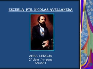 ESCUELA PTE. NICOLAS AVELLANEDA




         AREA: LENGUA
         2° ciclo / 4° grado
             Año 2011
 
