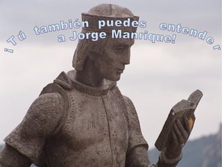 ¡Tú  también  puedes  entender  a Jorge Manrique! 